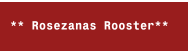 ** Rosezanas Rooster**